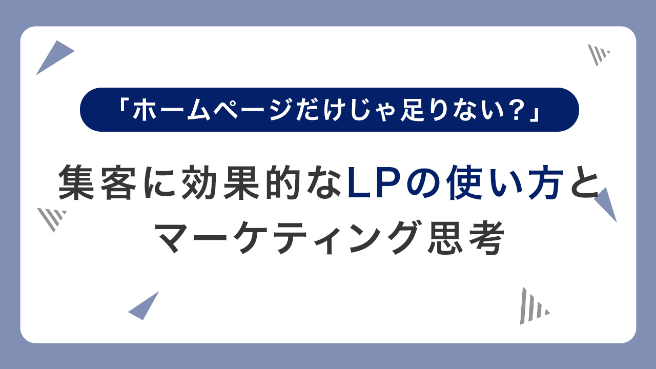 「ホームページだけじゃ足りない？」集客に効果的なLPの使い方とマーケティング思考
