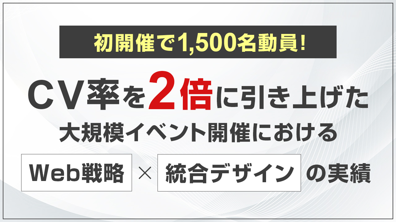 【導入事例】初開催で1,500名動員！CV率を2倍に引き上げたWeb戦略と統合デザインの実績